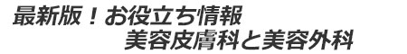 最新版！お役立ち情報　美容皮膚科と美容外科